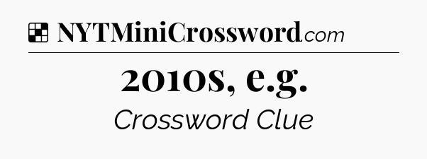 Solution: 2010s, e.g - NYT Crossword