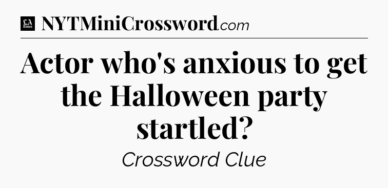 Actor who's anxious to get the Halloween party startled - LA Times Crossword