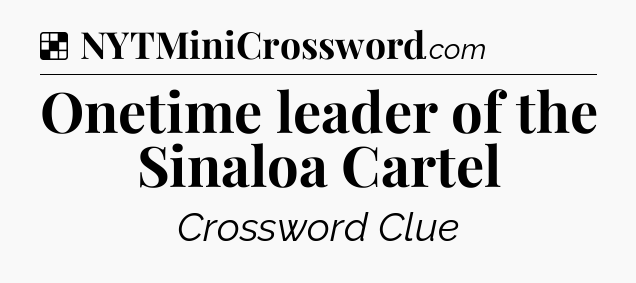 Solution: Onetime leader of the Sinaloa Cartel - NYT Crossword