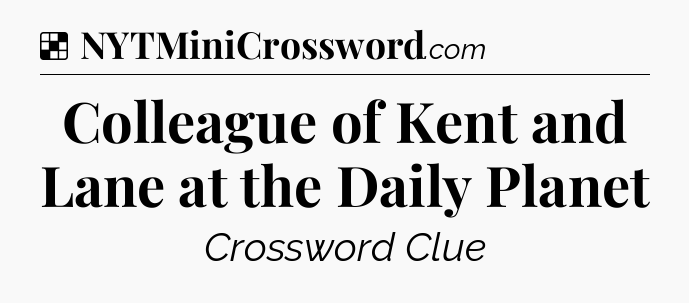Solution: Colleague of Kent and Lane at the Daily Planet - NYT Crossword