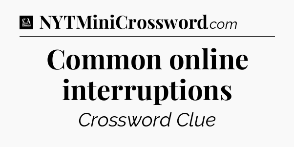 Common online interruptions - LA Times Crossword