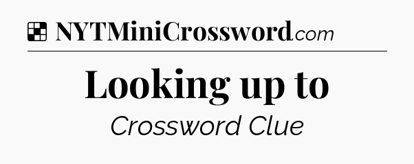 Solution: Looking up to - NYT Crossword