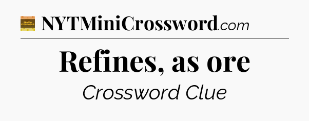 Refines, as ore - Eugene Sheffer Crossword