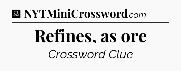 Refines, as ore - LA Times Crossword