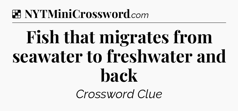 Solution: Fish that migrates from seawater to freshwater and back - NYT Crossword
