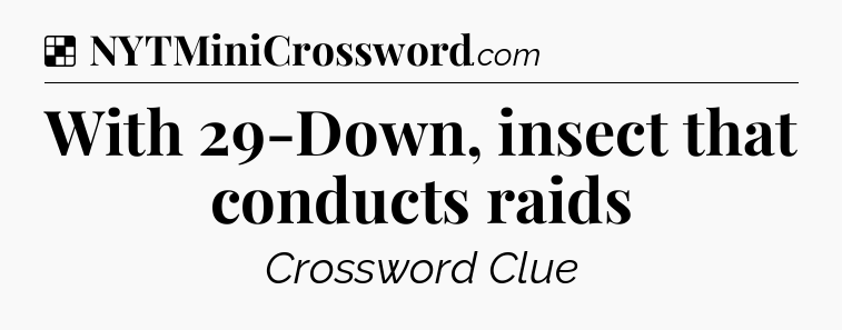 Solution: With 29-Down, insect that conducts raids - NYT Crossword