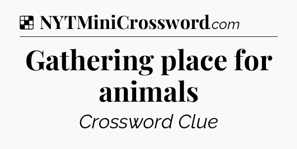 Solution: Gathering place for animals - NYT Crossword