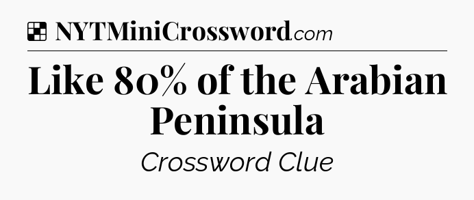 Solution: Like 80% of the Arabian Peninsula - NYT Crossword
