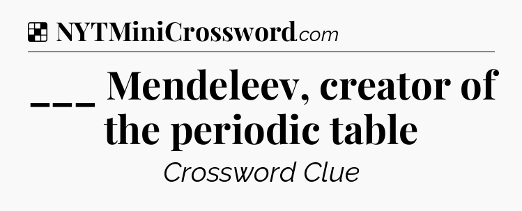 Solution: ___ Mendeleev, creator of the periodic table - NYT Crossword
