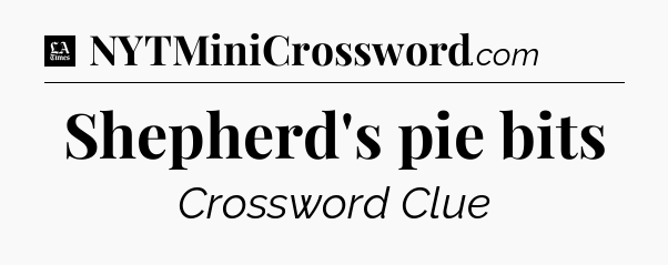 Shepherd's pie bits - LA Times Crossword