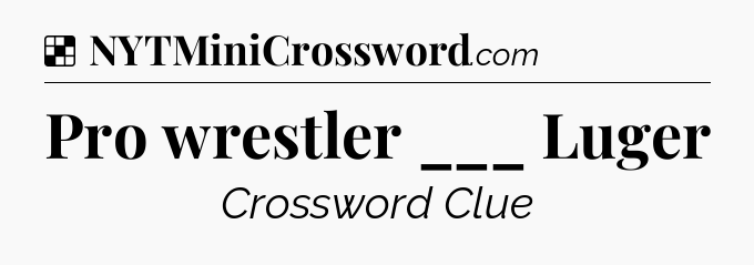 Solution: Pro wrestler ___ Luger - NYT Crossword