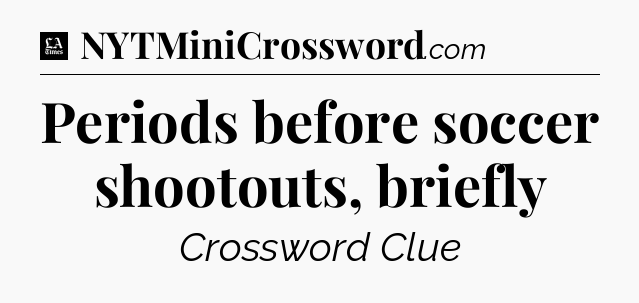 Periods before soccer shootouts, briefly - LA Times Crossword
