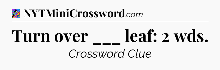 Turn over ___ leaf: 2 wds Crossword Clue