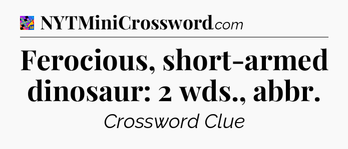 Ferocious, short-armed dinosaur: 2 wds., abbr Crossword Clue