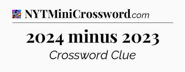 2024 minus 2023 Crossword Clue