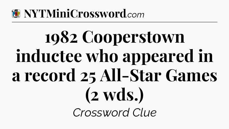 1982 Cooperstown inductee who appeared in a record 25 All-Star Games (2 wds.) Crossword Clue