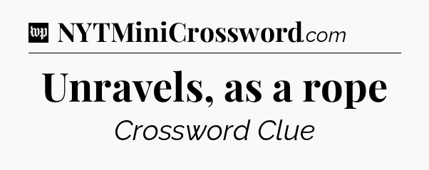 Unravels, as a rope Crossword Clue