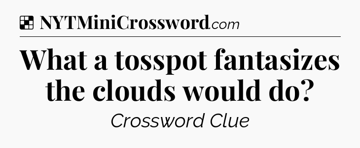 Solution: What a tosspot fantasizes the clouds would do - NYT Crossword