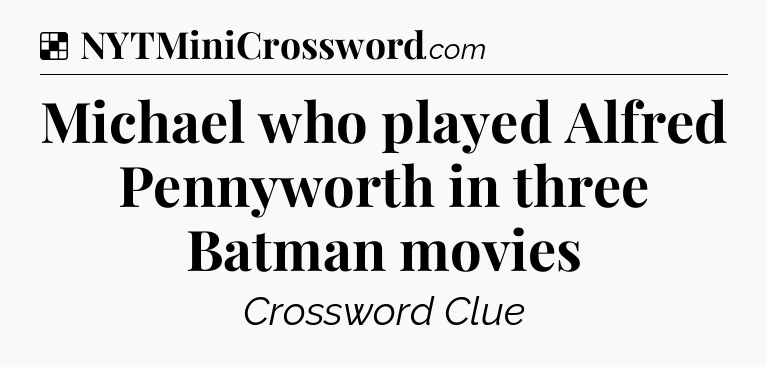 Solution: Michael who played Alfred Pennyworth in three Batman movies - NYT Crossword