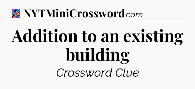 Addition to an existing building Crossword Clue