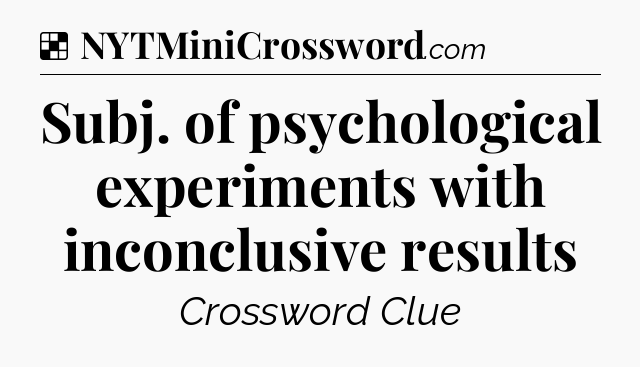 Solution: Subj. of psychological experiments with inconclusive results - NYT Crossword