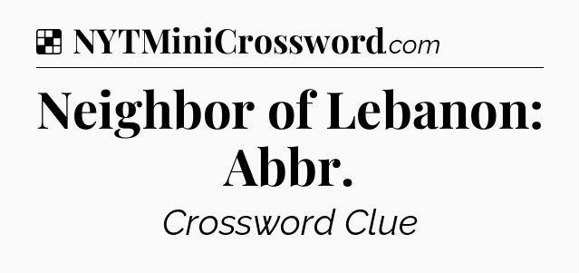 Solution: Neighbor of Lebanon: Abbr - NYT Crossword