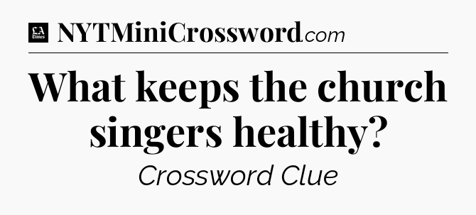 What keeps the church singers healthy - LA Times Crossword