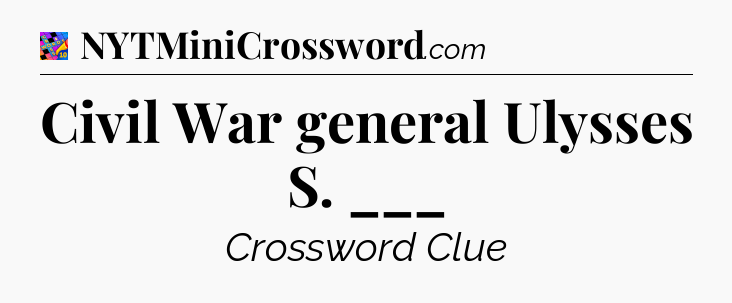 Civil War general Ulysses S. ___ Crossword Clue