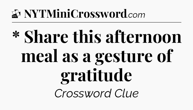 * Share this afternoon meal as a gesture of gratitude - Daily Themed Classic Crossword