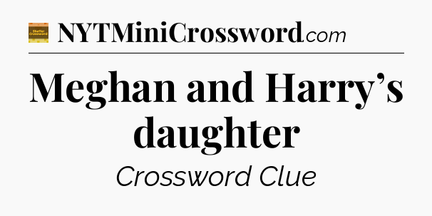 Meghan and Harry’s daughter - Eugene Sheffer Crossword