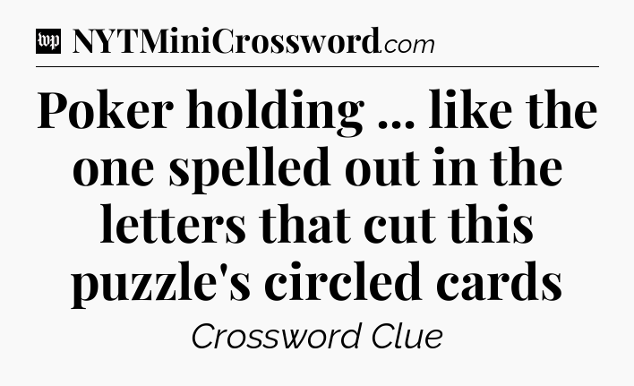 Poker holding ... like the one spelled out in the letters that cut this puzzle's circled cards Crossword Clue