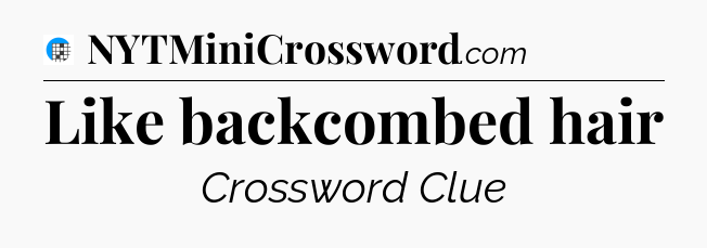 Like backcombed hair Crossword Clue