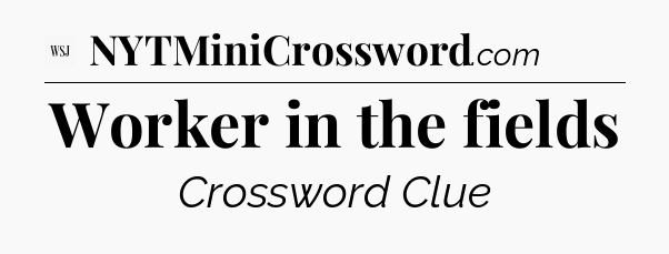Worker in the fields - WSJ Crossword