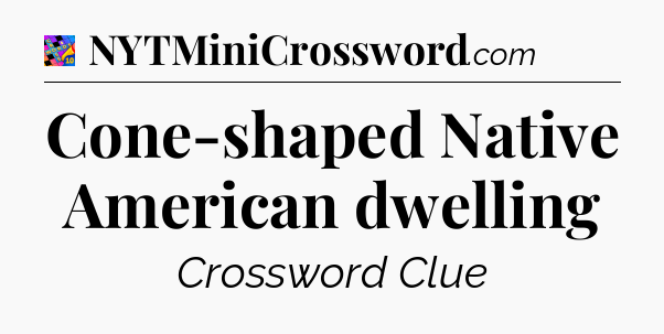 Cone-shaped Native American dwelling Crossword Clue
