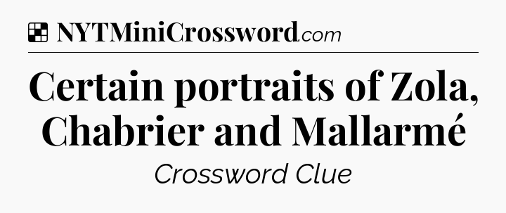 Solution: Certain portraits of Zola, Chabrier and Mallarmé - NYT Crossword