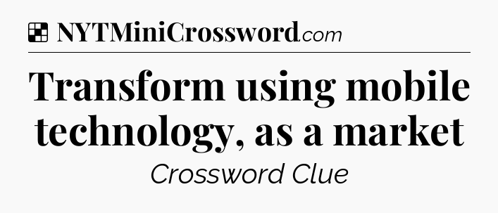 Solution: Transform using mobile technology, as a market - NYT Crossword