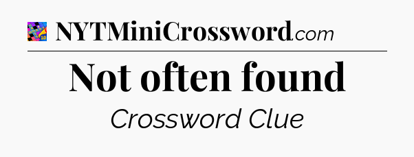 Not often found Crossword Clue