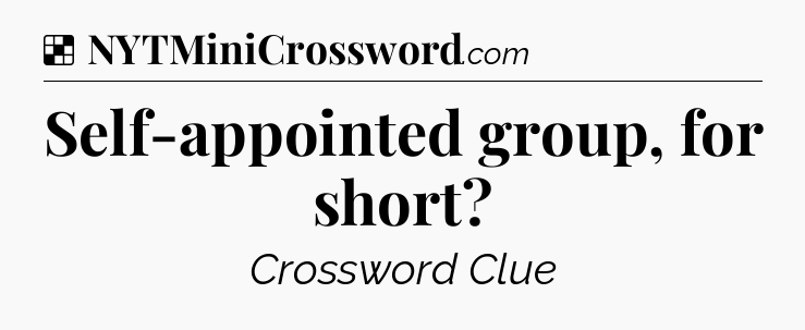 Solution: Self-appointed group, for short - NYT Crossword