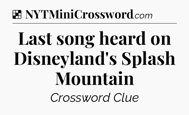 Solution: Last song heard on Disneyland's Splash Mountain - NYT Crossword