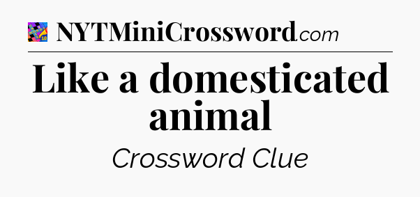 Like a domesticated animal Crossword Clue
