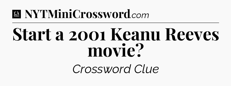 Start a 2001 Keanu Reeves movie - LA Times Crossword