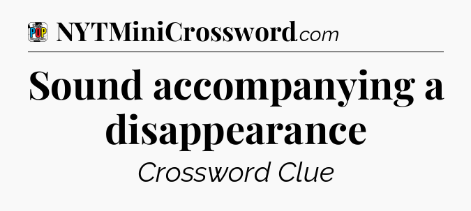 Sound accompanying a disappearance Crossword Clue