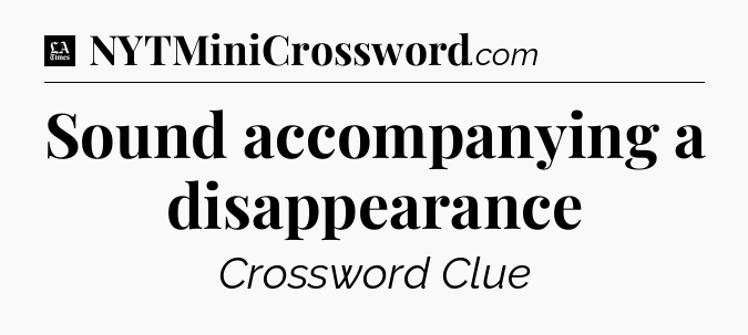 Sound accompanying a disappearance - LA Times Crossword