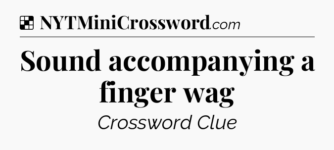 Solution: Sound accompanying a finger wag - NYT Crossword