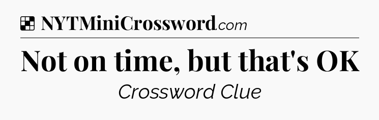 Solution: Not on time, but that's OK - NYT Crossword