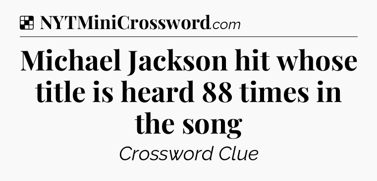 Solution: Michael Jackson hit whose title is heard 88 times in the song - NYT Crossword