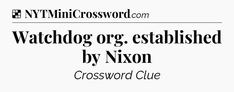 Solution: Watchdog org. established by Nixon - NYT Crossword