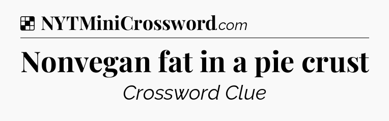 Solution: Nonvegan fat in a pie crust - NYT Crossword