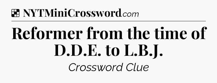 Solution: Reformer from the time of D.D.E. to L.B.J - NYT Crossword