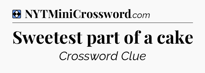 Solution: Sweetest part of a cake - NYT Mini Crossword